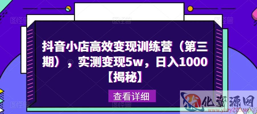 抖音小店高效变现训练营（第三期），实测变现5w，日入1000【揭秘】