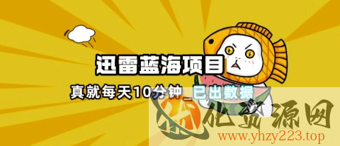 迅雷浏览器项目_真就每天忙活10分钟，完整拆解+热点把控(超详细拆解教程)