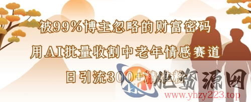 被99%博主忽略的财富密码：用AI批量收割中老年情感赛道，日引流300+精准粉