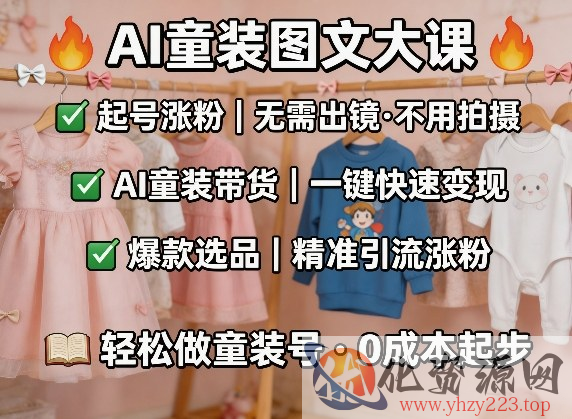 AI童装图文剪辑，某社群童装图文大课，起号涨粉、AI童装带货、爆款选品，无需出镜和拍摄