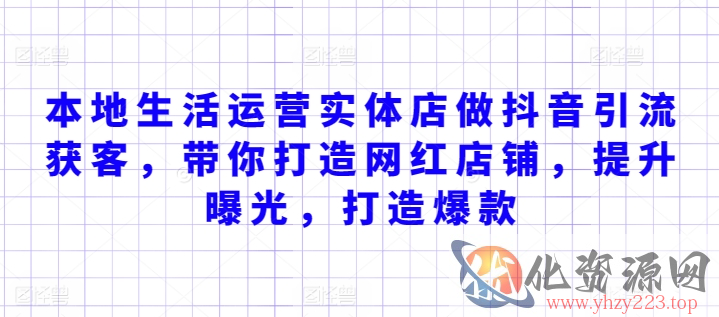 本地生活运营实体店做抖音引流获客，带你打造网红店铺，提升曝光，打造爆款