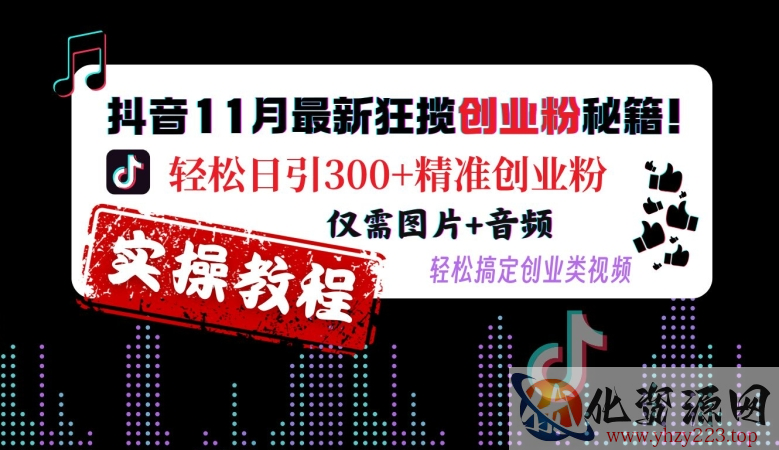 抖音11月最新狂揽创业粉秘籍，轻松日引300+精准创业粉，仅需图片+音频，轻松搞定创业类视频