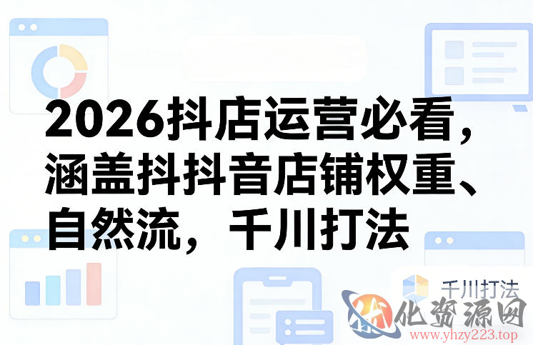 2026抖店运营必看，涵盖抖音店铺权重、自然流，千川打法
