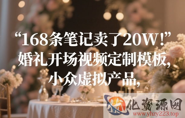 168条笔记卖了20W！婚礼开场视频定制模板，小众虚拟产品