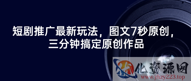 短剧推广最新玩法，图文7秒原创，三分钟搞定原创作品