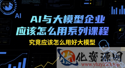 AI与大模型企业应该怎么用系列课程，究竟应该怎么用好大模型