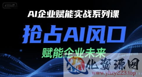AI企业赋能实战系列课，抢占AI风口，赋能企业未来