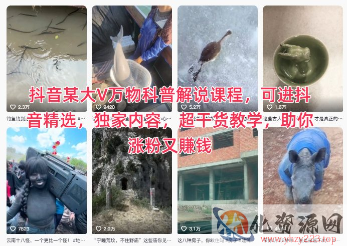 抖音某大V万物科普解说课程，可进抖音精选，独家内容，超干货教学，助你涨粉又賺钱