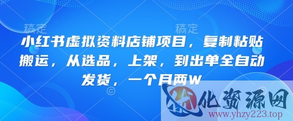 小红书虚拟资料店铺项目，复制粘贴搬运，从选品，上架，到出单全自动发货，一个月两W