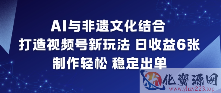 AI与非遗文化结合，打造视频号新玩法，日收益6张，制作轻松，稳定出单