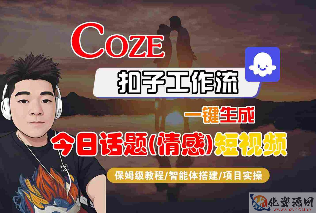 Coze智能体工作流一键生成今日话题(情感)短视频，全流程保姆级教学