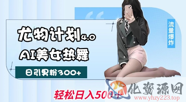 尤物计划4.0，AI美女热舞引爆流量，不限流不封号，轻松月入1W+