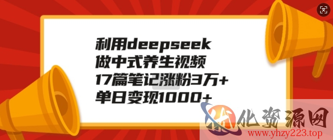 利用deepseek做中式养生视频，17篇笔记涨粉3万+，单日变现1k