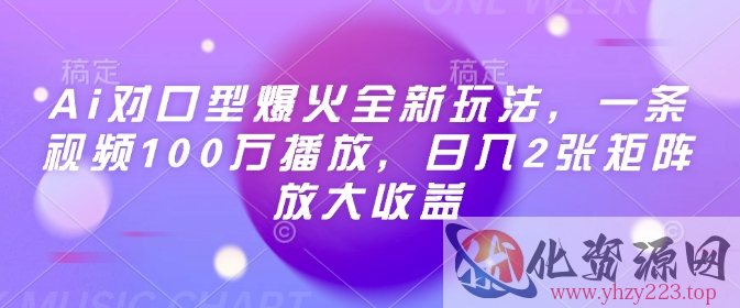 Ai对口型爆火全新玩法，一条视频100万播放，日入2张矩阵放大收益