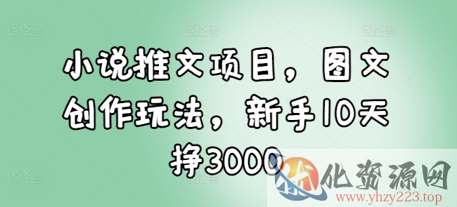 小说推文项目，图文创作玩法，新手10天挣3000