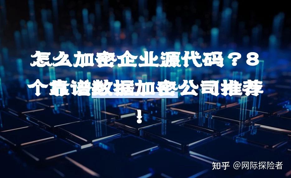 怎么加密企业源代码？8个靠谱数据加密公司推荐！ - 知乎