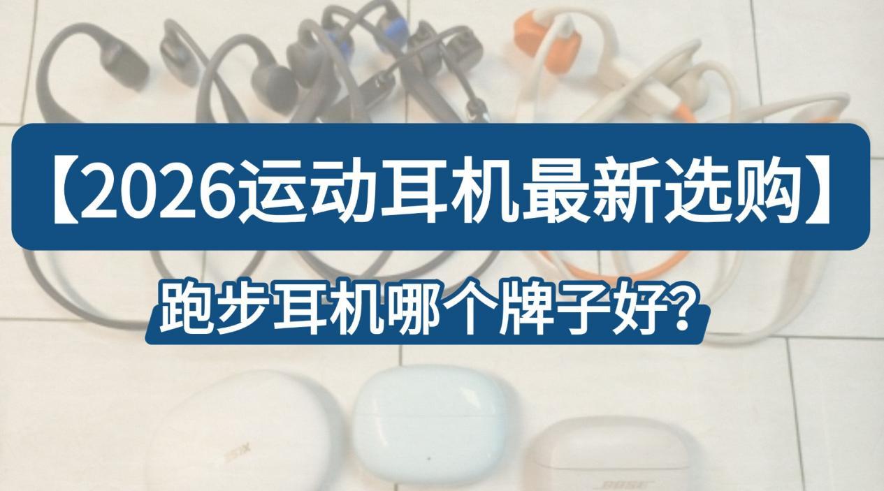 【2026运动耳机最新选购】跑步耳机哪个牌子好?哪个品牌的无线跑步运动耳机好用?跑步耳机测评高性价比品牌精选!超真实、超高质量的运动品牌硬核实测来了!想要音质好的跑步耳机,锁定这篇就够了!