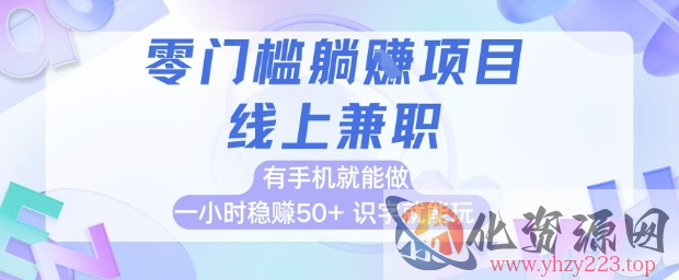 零门槛躺挣项目，线上兼职，有手机就能做 一小时稳挣50+，识字就能玩【揭秘】