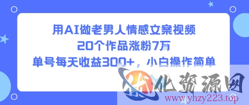 用AI做老男人情感文案视频，20个作品涨粉7W，单号每天收益3张+，小白操作简单