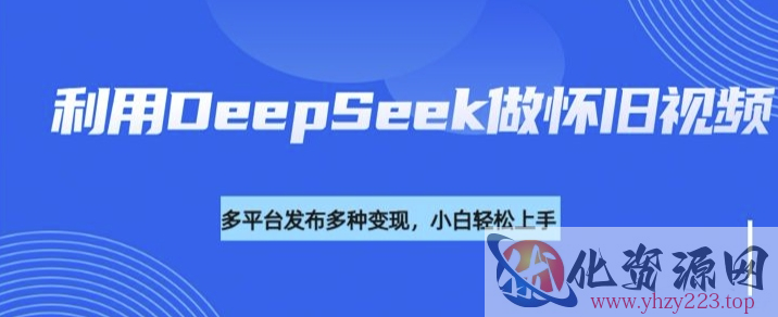 利用DeepSeek做怀旧视频，流量号多渠道变现能力强