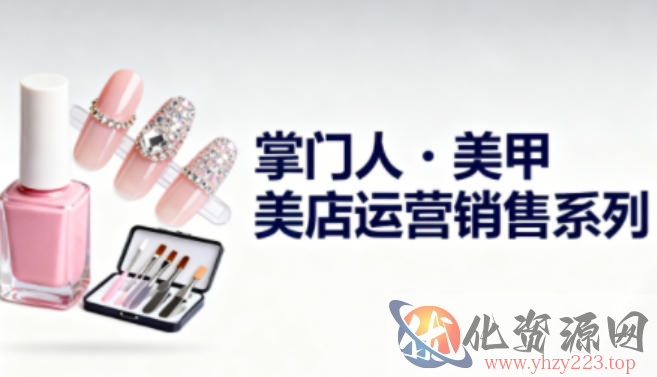 美甲店运营销售系列，助力美甲店老板及从业者提升运营、销售与管理能力