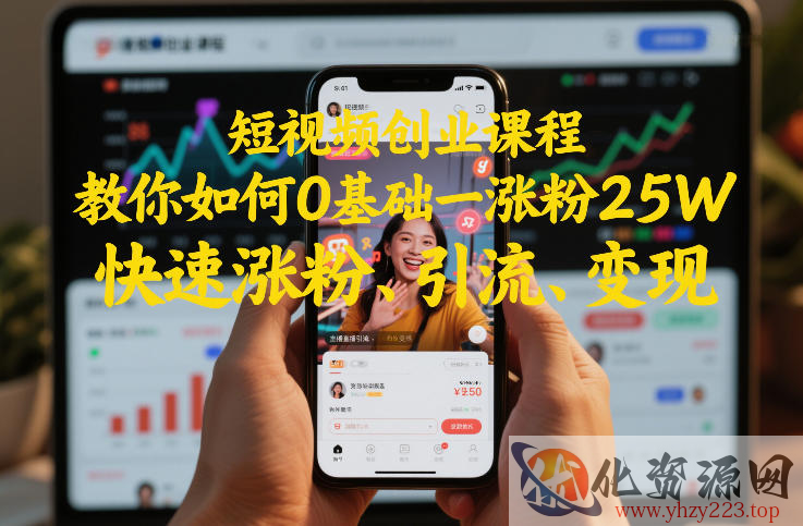 短视频创业课程，教你如何0基础一天涨粉25W，快速涨粉、引流、变现