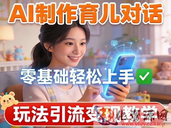 AI制作育儿对话，零基础轻松上手，玩法引流变现教学