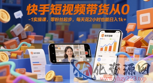 快手短视频带货从0-1实操课，零粉丝起步，每天花2小时也能日入1k+