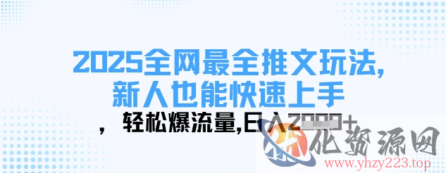 2025全网最全推文玩法，新人也能快速上手，轻松爆流量，日入多张