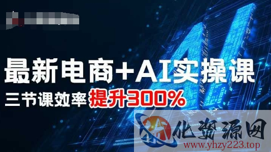 最新电商+AI实操课，三节课效率提升300%