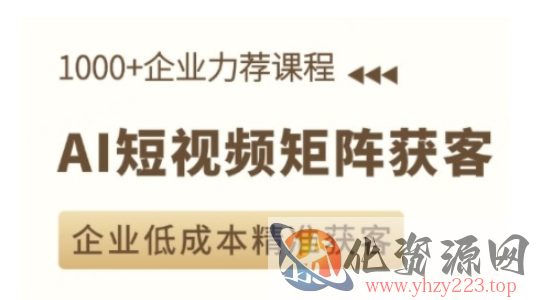 AI短视频矩阵获客实操课，企业低成本精准获客