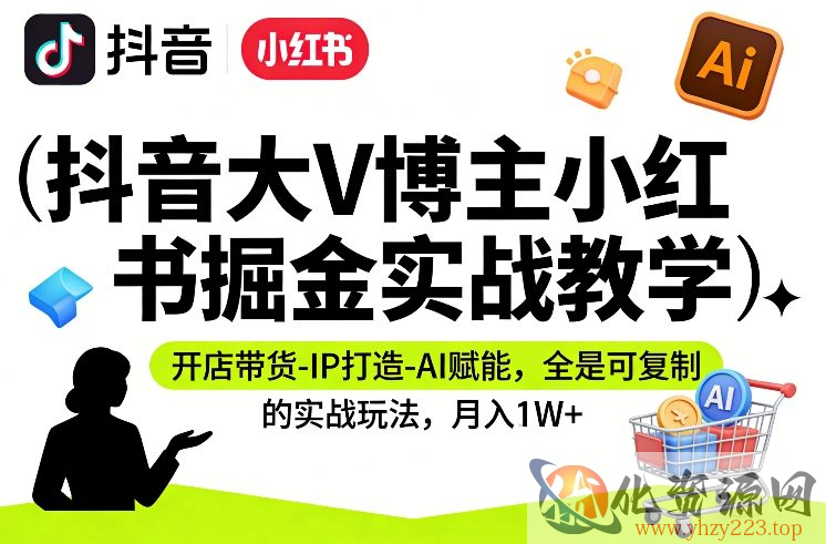 抖音大V博主小红书掘金实战教学，开店带货-IP打造-AI赋能，全是可复制的实战玩法，月入1W+