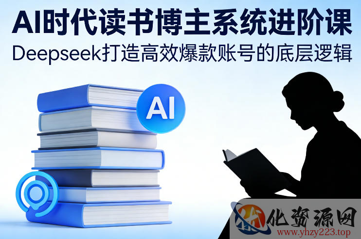 AI时代读书博主系统进阶课，Deepseek打造高效爆款账号的底层逻辑