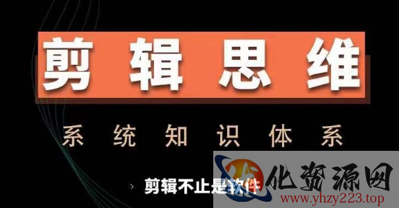 剪辑思维系统课，从软件到思维，系统学习实操进阶，从讲故事到剪辑技巧全覆盖