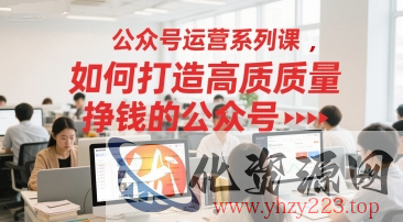 公众号运营系列课，如何打造高质量挣钱的公众号