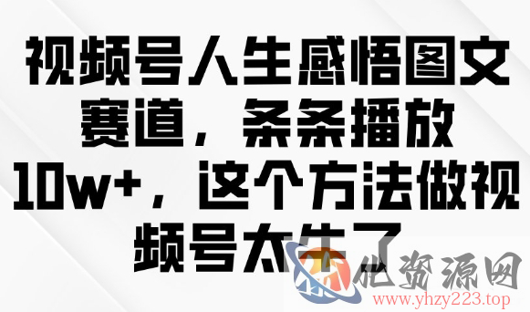 视频号人生感悟图文赛道，条条播放10w+，这个方法做视频号太牛了