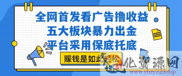 全网首发看广告撸收益，五大板块暴力出金，平台采用保底托底，挣钱是如此轻松作【揭秘】