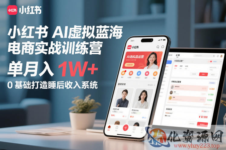 小红书AI虚拟蓝海电商实战训练营，单月入1W+，0基础打造睡后收入系统