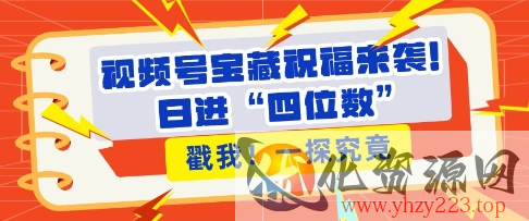 视频号宝藏祝福来袭，粉丝无忧扩张，带货效能翻倍，日进“四位数” 近在咫尺