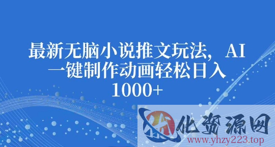 最新无脑小说推文玩法，AI一键制作动画轻松日入多张【揭秘】