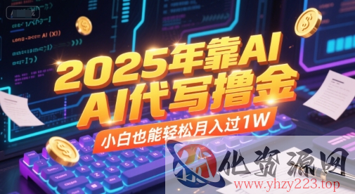 2025年靠AI代写撸金，小白也能轻松月入过1W
