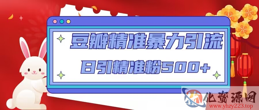 豆瓣精准暴力引流，日引精准粉500+【12课时】