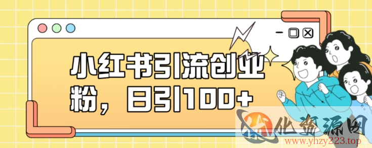 小红书引流创业粉，日引100+【揭秘】