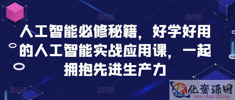 人工智能必修秘籍，好学好用的人工智能实战应用课，一起拥抱先进生产力