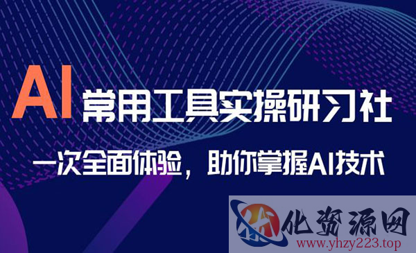 《AI常用工具实操研习社》一次全面体验，助你掌握AI技术_wwz