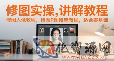 修图实操讲解教程，修图人像教程，修图P图接单教程，适合零基础