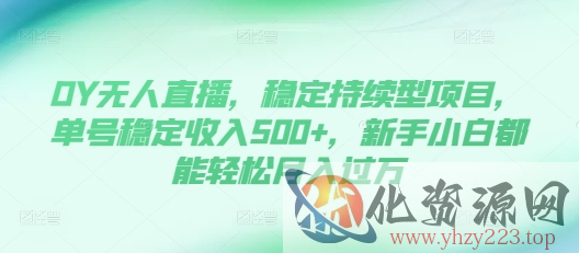 DY无人直播，稳定持续型项目，单号稳定收入500+，新手小白都能轻松月入过万【揭秘】