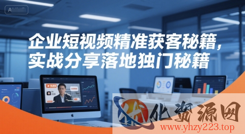 企业短视频精准获客秘籍，实战分享落地独门秘籍