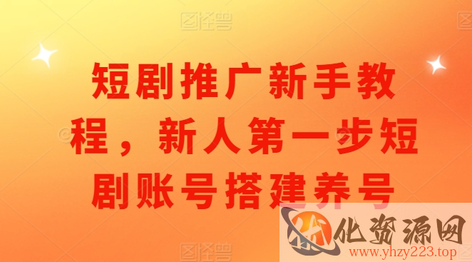短剧推广新手教程，新人第一步短剧账号搭建养号