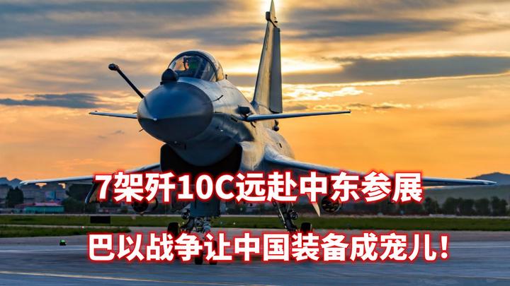 7架歼10C远赴中东参展,巴以战争让中国装备成宠儿! - 知乎